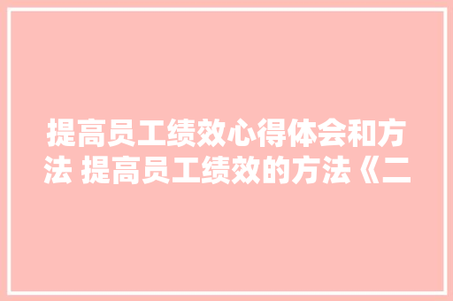 提高员工绩效心得体会和方法 提高员工绩效的方法《二篇》 计算机论文