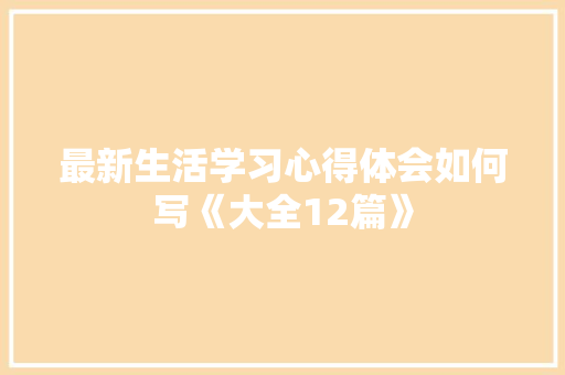 最新生活学习心得体会如何写《大全12篇》 简历