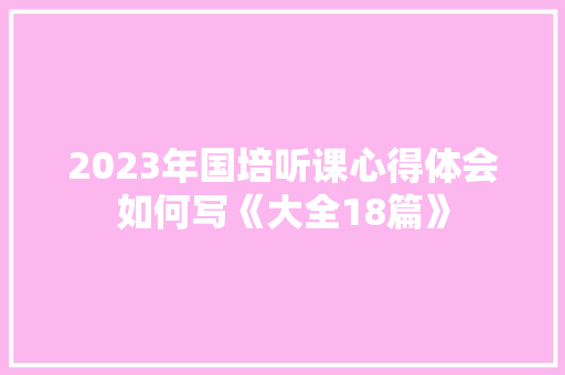 2023年国培听课心得体会如何写《大全18篇》 表扬书