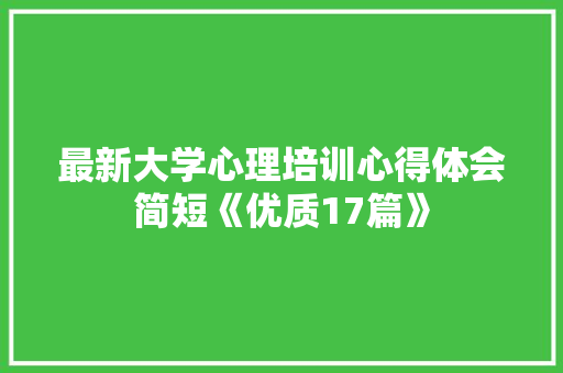最新大学心理培训心得体会简短《优质17篇》 公证书