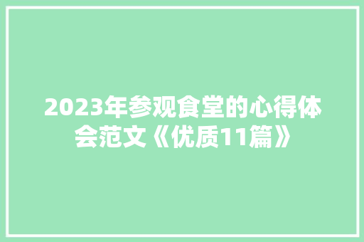 2023年参观食堂的心得体会范文《优质11篇》 教育论文 2023年参观食堂的心得体会范文《优质11篇》 教育论文
