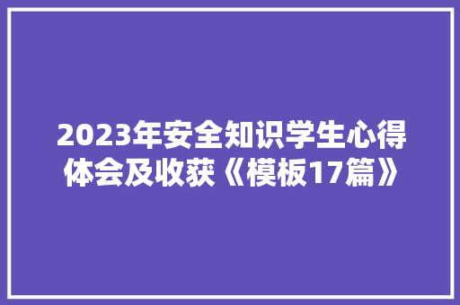 2023年安全知识学生心得体会及收获《模板17篇》 社会论文