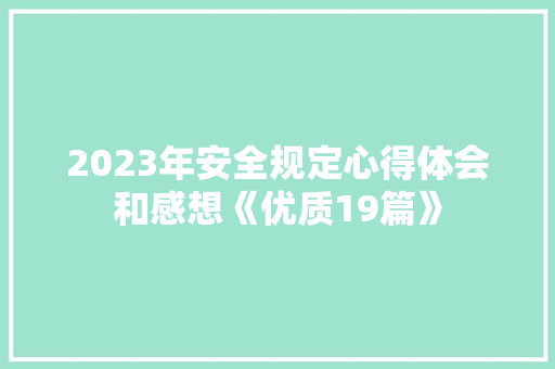 2023年安全规定心得体会和感想《优质19篇》 计算机论文 2023年安全规定心得体会和感想《优质19篇》 计算机论文