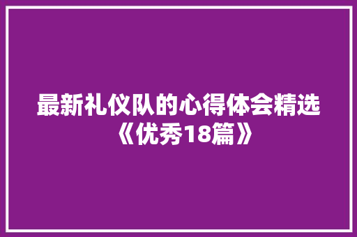 最新礼仪队的心得体会精选《优秀18篇》 保证书