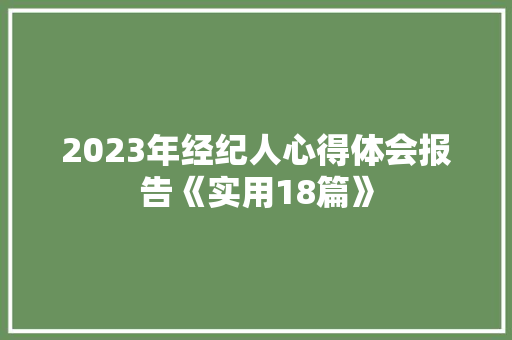 2023年经纪人心得体会报告《实用18篇》 文秘写作