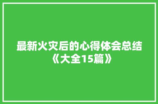 最新火灾后的心得体会总结《大全15篇》 计算机论文