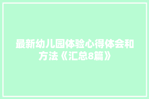 最新幼儿园体验心得体会和方法《汇总8篇》 担保书