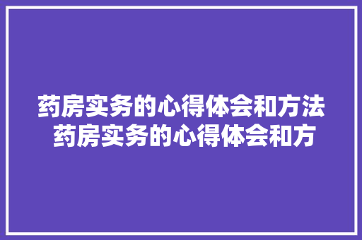 药房实务的心得体会和方法 药房实务的心得体会和方法总结《八篇》 简历