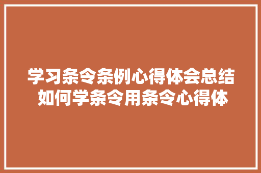 学习条令条例心得体会总结 如何学条令用条令心得体会《8篇》 策划方案