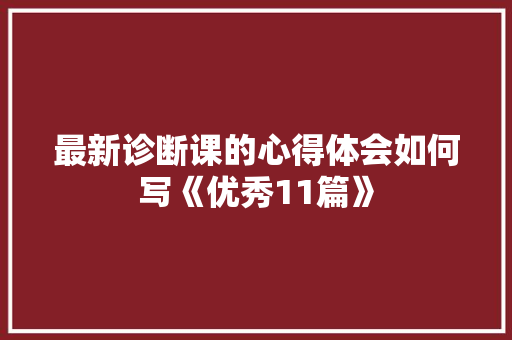 最新诊断课的心得体会如何写《优秀11篇》 策划方案