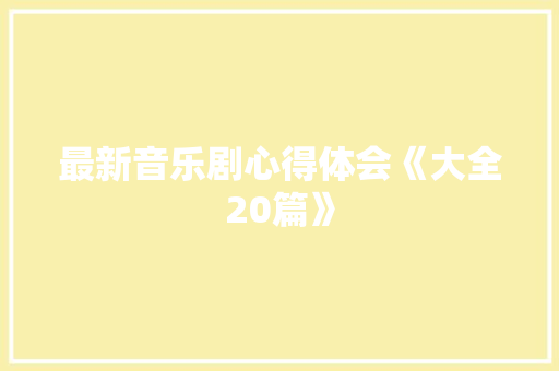 最新音乐剧心得体会《大全20篇》 简历资料