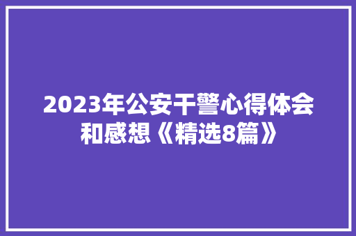 2023年公安干警心得体会和感想《精选8篇》 论文