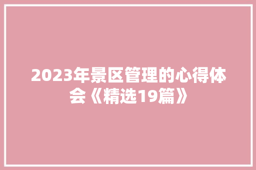 2023年景区管理的心得体会《精选19篇》 教育论文