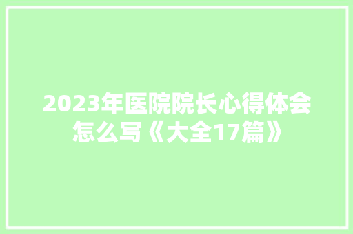 2023年医院院长心得体会怎么写《大全17篇》 承诺书