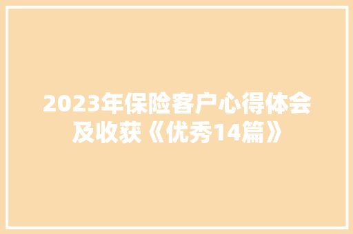 2023年保险客户心得体会及收获《优秀14篇》 个人简历