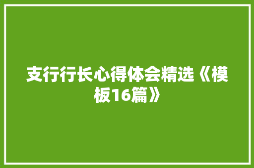 支行行长心得体会精选《模板16篇》 条剧书信