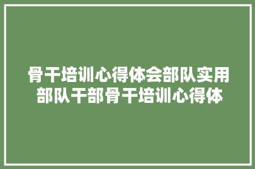 骨干培训心得体会部队实用 部队干部骨干培训心得体会《5篇》 担保书