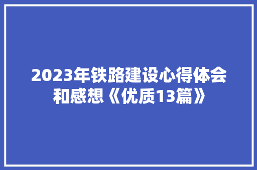 2023年铁路建设心得体会和感想《优质13篇》 管理论文