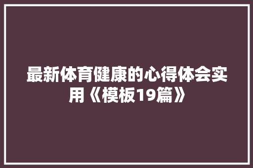 最新体育健康的心得体会实用《模板19篇》 表扬书