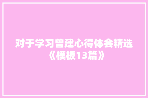 对于学习曾建心得体会精选《模板13篇》 简历资料