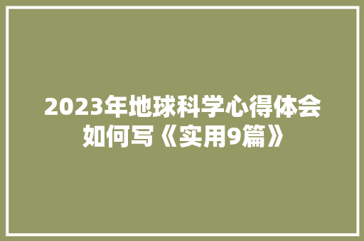 2023年地球科学心得体会如何写《实用9篇》 管理论文