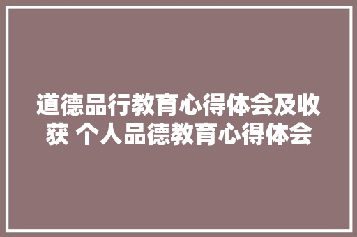 道德品行教育心得体会及收获 个人品德教育心得体会《六篇》 简历