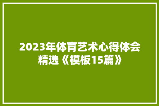 2023年体育艺术心得体会精选《模板15篇》 文秘写作