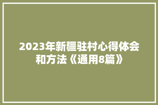 2023年新疆驻村心得体会和方法《通用8篇》 计算机论文