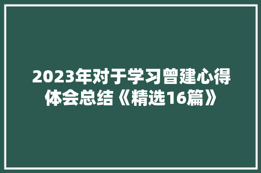 2023年对于学习曾建心得体会总结《精选16篇》 公证书