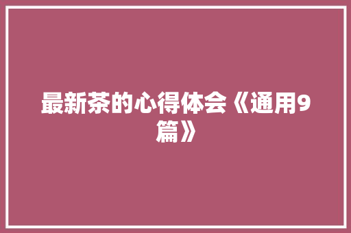最新茶的心得体会《通用9篇》 个人简历