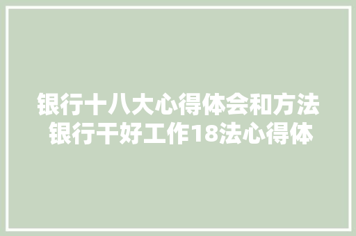 银行十八大心得体会和方法 银行干好工作18法心得体会《2篇》 文秘写作