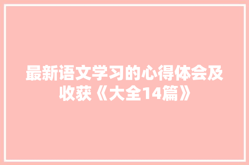 最新语文学习的心得体会及收获《大全14篇》 公证书