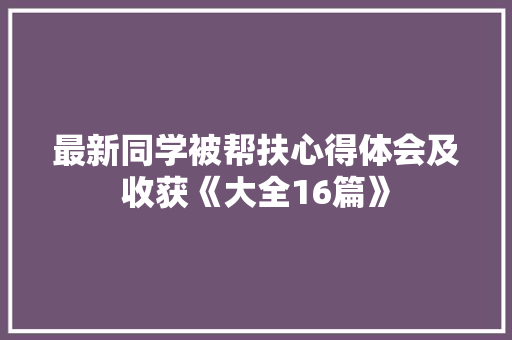 最新同学被帮扶心得体会及收获《大全16篇》 管理论文