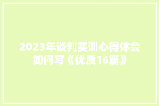 2023年谈判实训心得体会如何写《优质16篇》 社会论文