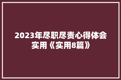 2023年尽职尽责心得体会实用《实用8篇》 文秘写作