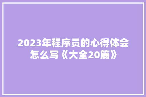 2023年程序员的心得体会怎么写《大全20篇》 英文简历 2023年程序员的心得体会怎么写《大全20篇》 英文简历