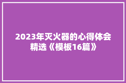 2023年灭火器的心得体会精选《模板16篇》 计算机论文