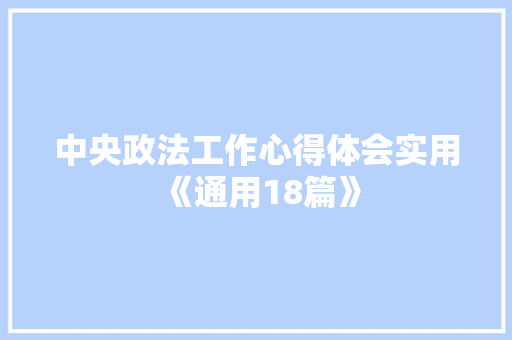 中央政法工作心得体会实用《通用18篇》 简历
