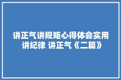 讲正气讲规矩心得体会实用 讲纪律 讲正气《二篇》 毕业设计