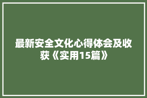 最新安全文化心得体会及收获《实用15篇》 毕业设计