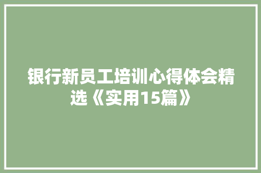 银行新员工培训心得体会精选《实用15篇》 条剧书信