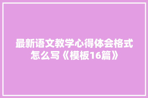 最新语文教学心得体会格式怎么写《模板16篇》 策划方案