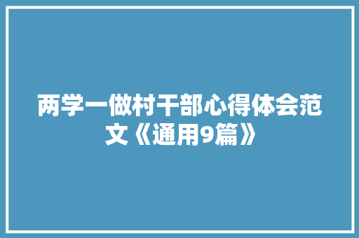 两学一做村干部心得体会范文《通用9篇》 面试技巧 两学一做村干部心得体会范文《通用9篇》 面试技巧