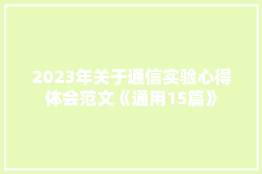 2023年关于通信实验心得体会范文《通用15篇》 条剧书信