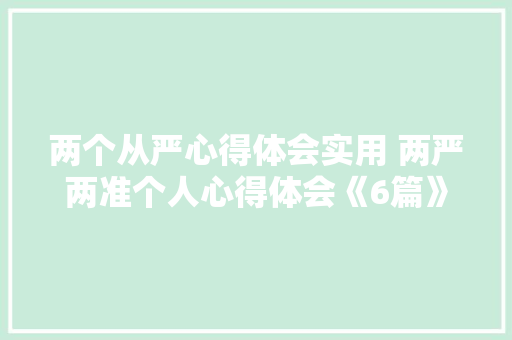 两个从严心得体会实用 两严两准个人心得体会《6篇》 论文 两个从严心得体会实用 两严两准个人心得体会《6篇》 论文