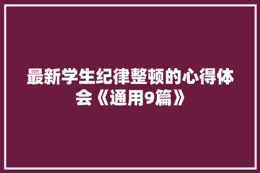 最新学生纪律整顿的心得体会《通用9篇》 面试技巧
