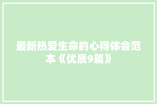 最新热爱生命的心得体会范本《优质9篇》 办公写作