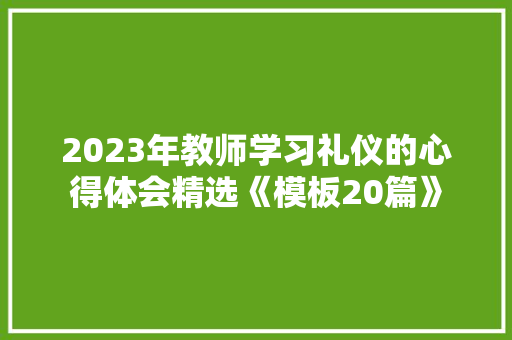 2023年教师学习礼仪的心得体会精选《模板20篇》 条剧书信