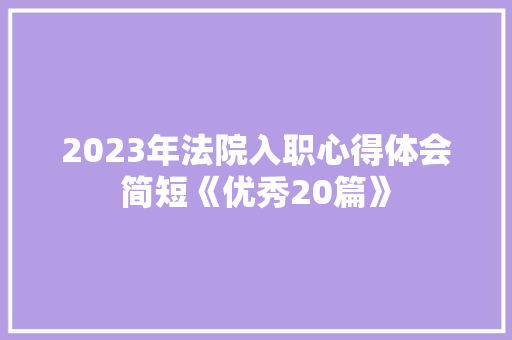 2023年法院入职心得体会简短《优秀20篇》 论文