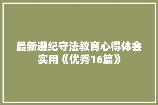 最新遵纪守法教育心得体会实用《优秀16篇》 论文
